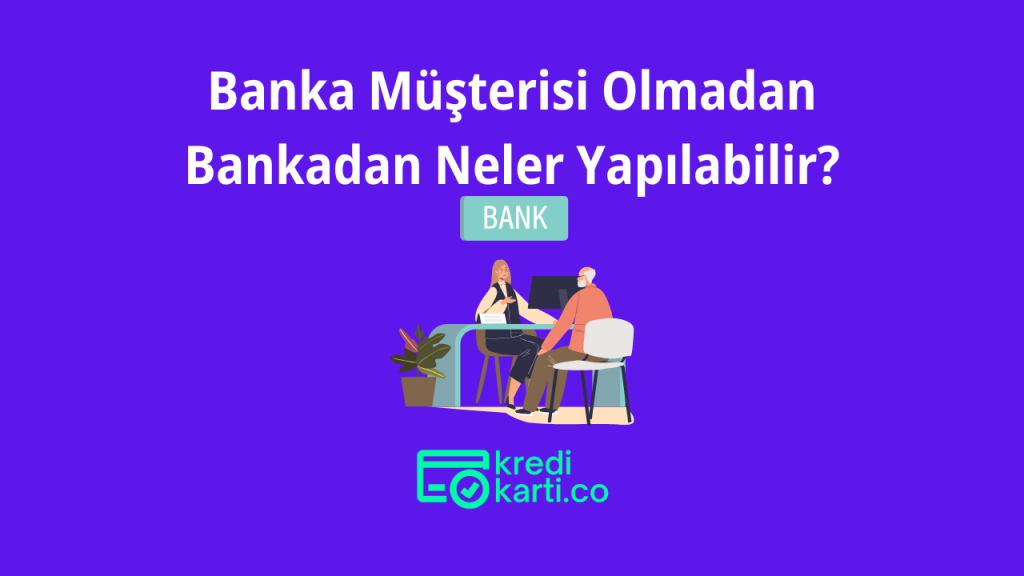 Banka Müşterisi Olmadan Bankadan Neler Yapılabilir?