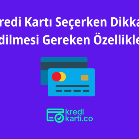 Kredi Kartı Seçerken Dikkat Edilmesi Gereken 8 Özellik