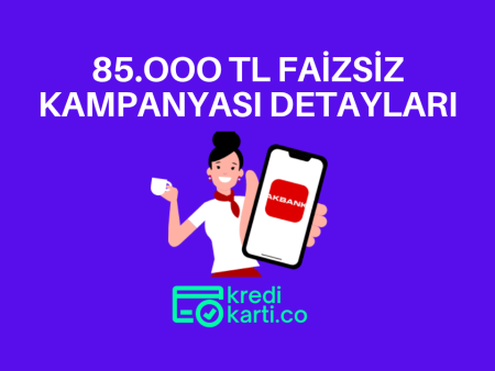 Akbank Faizsiz 85.000 TL Kampanyasının Detayları Nedir?