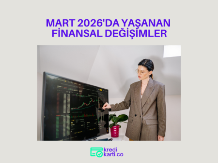 Mart 2026’da Finans Dünyasında Sizi İlgilendiren Gelişmeler