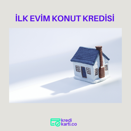 İlk Evim Konut Kredisi Hakkında Bilmeniz Gerekenler